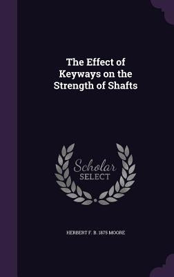 The Effect of Keyways on the Strength of Shafts by Moore, Herbert F. B. 1875