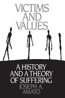 Victims and Values: A History and a Theory of Suffering by Amato, Joseph