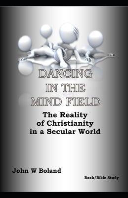 Dancing in the Mind Field: The Reality of Christianity in a Secular World by Boland, John W.