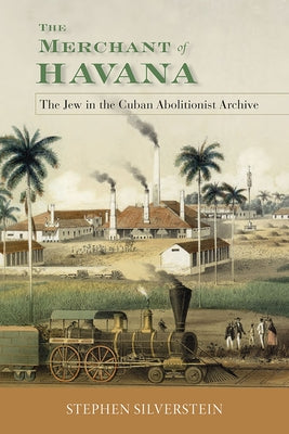 Merchant of Havana: The Jew in the Cuban Abolitionist Archive by Silverstein, Stephen