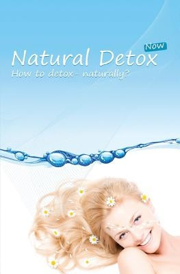 Natural Detox Now: A practical guide to natural detoxification and healthy lifestyle by Johnson, Rachel