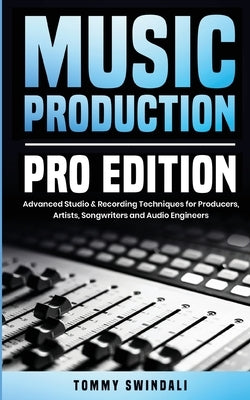 Music Production, Pro Edition: Advanced Studio & Recording Techniques for Producers, Artists, Songwriters and Audio Engineers by Swindali, Tommy