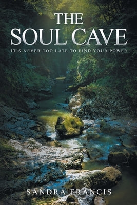 The Soul Cave: It's Never Too Late to Find Your Power by Francis, Sandra