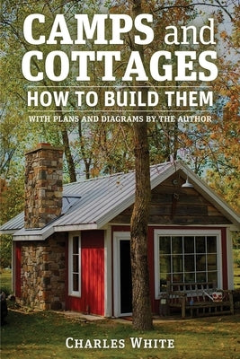 Camps and Cottages: How to Build Them by White, Charles D.