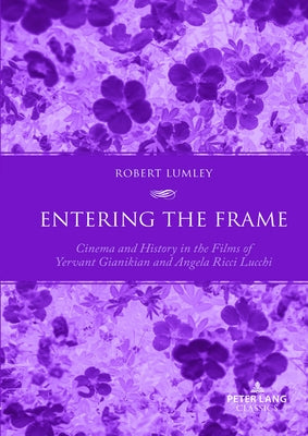 Entering the Frame: Cinema and History in the Films of Yervant Gianikian and Angela Ricci Lucchi by Lumley, Robert