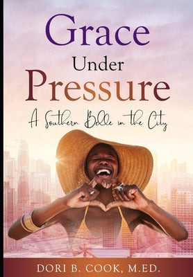 Grace Under Pressure: A Southern Belle in the City by Cook, Dori Bibb
