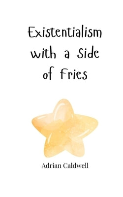 Existentialism with a Side of Fries by Caldwell, Adrian