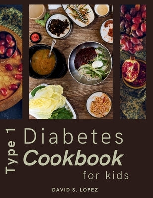 Type 1 Diabetes Cookbook For Kids: Over 100 Low-Carb, Simple, and Healthy Recipes for Children by S. Lopez, David