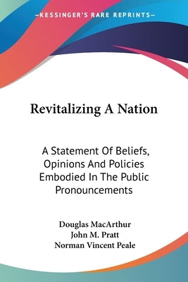 Revitalizing A Nation: A Statement Of Beliefs, Opinions And Policies Embodied In The Public Pronouncements by MacArthur, Douglas