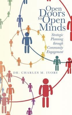 Open Doors to Open Minds: Strategic Planning through Community Engagement by Ivory, Charles M.