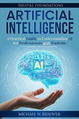 Artificial Intelligence: A Practical Guide to Understanding AI for Professionals and Students by Rissover, Michael N.
