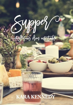 Supper: Reflections From Our Table by Kennedy, Kara A.