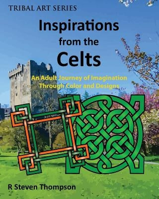 Inspirations from the Celts: An Adult Journey of Imagination Through Color and Designs by Thompson, R. Steven