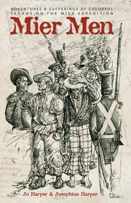 Mier Men: The Adventures and Sufferings of the Colorful Texans on the Mier Expedition by Jo, Harper