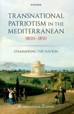 Transnational Patriotism in the Mediterranean, 1800-1850: Stammering the Nation by Zanou, Konstantina