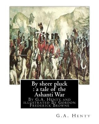 By sheer pluck: a tale of the Ashanti War, By G.A. Henty and illustrated: By Gordon Frederick Browne (15 April 1858 - 27 May 1932) was by Browne, Gordon