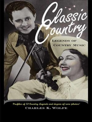 Classic Country: Legends of Country Music by Wolfe, Charles K.