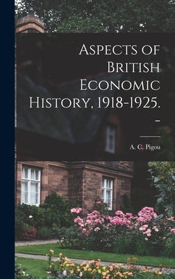 Aspects of British Economic History, 1918-1925. - by Pigou, A. C. (Arthur Cecil) 1877-1959