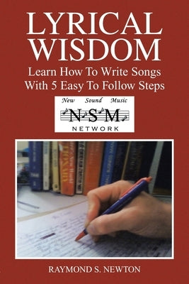 Lyrical Wisdom: Learn How to Write Songs with 5 Easy to Follow Steps by Newton, Raymond S.
