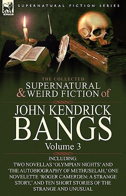 The Collected Supernatural and Weird Fiction of John Kendrick Bangs: Volume 3-Including Two Novellas 'Olympian Nights' and 'The Autobiography of Methu by Bangs, John Kendrick