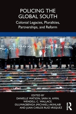 Policing the Global South: Colonial Legacies, Pluralities, Partnerships, and Reform by Watson, Danielle
