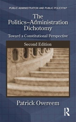 The Politics-Administration Dichotomy: Toward a Constitutional Perspective, Second Edition by Overeem, Patrick
