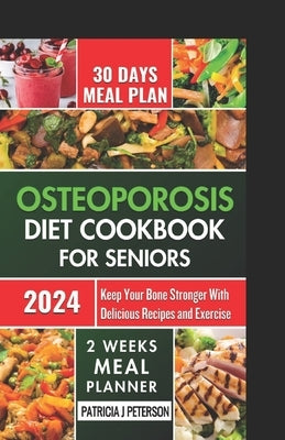 osteoporosis diet cookbook for seniors: Keep Your Bone Stronger with Delicious Recipes and Exercise by Peterson, Patricia J.