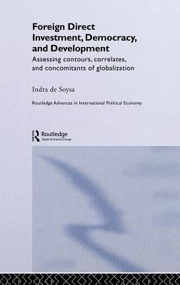 Foreign Direct Investment, Democracy and Development: Assessing Contours, Correlates and Concomitants of Globalization by de Soysa, Indra