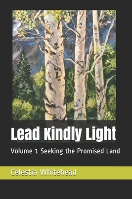 Lead Kindly Light: Volume 1 Seeking the Promised Land by Whitehead, Celestia