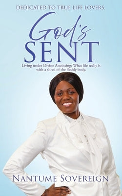 God's Sent: Living under Divine Anointing: What life really is with a shred of the fleshly body. by Sovereign, Nantume