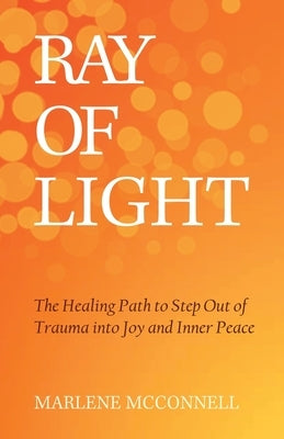 Ray of Light: The Healing Path to Step Out of Trauma Into Joy and Inner Peace by McConnell, Marlene