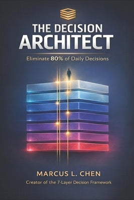 The Decision Architect: Eliminate 80% of Your Daily Choices by Chen, Marcus
