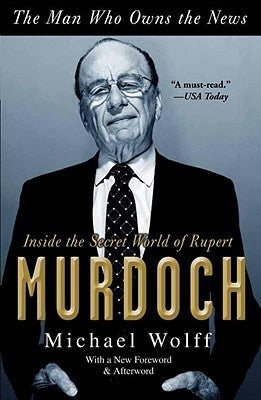 The Man Who Owns the News: Inside the Secret World of Rupert Murdoch by Wolff, Michael