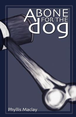 A Bone for the Dog by Maclay, Phyllis