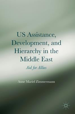 Us Assistance, Development, and Hierarchy in the Middle East: Aid for Allies by Zimmermann, Anne Mariel