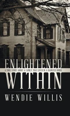 Enlightened Within: A True Story About a Family That Lived in a Haunted House by Willis, Wendie