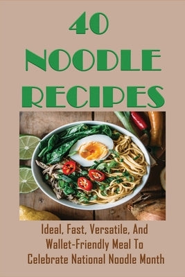 40 Noodle Recipes: Ideal, Fast, Versatile, And Wallet-Friendly Meal To Celebrate National Noodle Month: Best Noodles Recipe In The World by Kemerly, Sheron