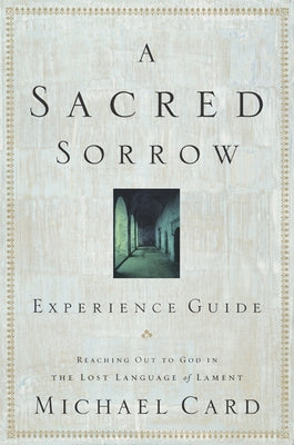 A Sacred Sorrow: Reaching Out to God in the Lost Language of Lament; Experience Guide by Card, Michael