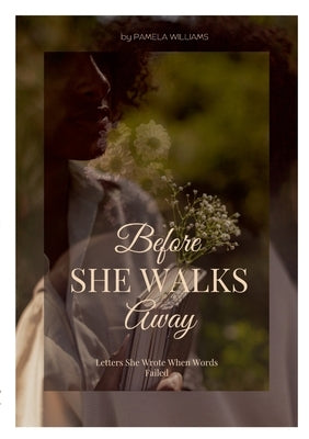 Before She Walks Away: Letters She Wrote When Words Failed by Williams, Pamela
