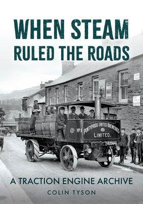 When Steam Ruled the Roads: A Traction Engine Archive by Tyson, Colin