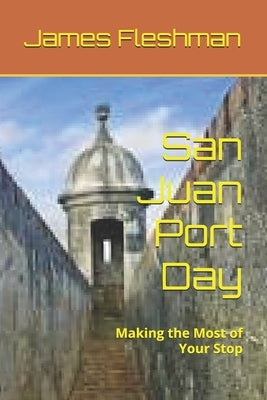 San Juan Port Day: Making the Most of Your Stop by Fleshman, James