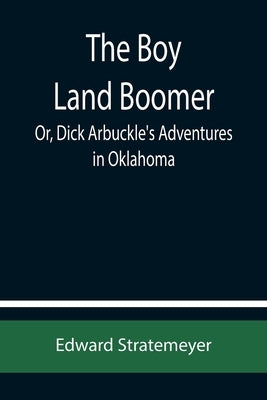 The Boy Land Boomer; Or, Dick Arbuckle's Adventures in Oklahoma by Stratemeyer, Edward