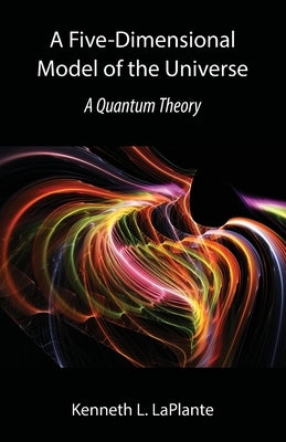 A Five-Dimensional Model of the Universe: A Quantum Theory by Laplante, Kenneth L.