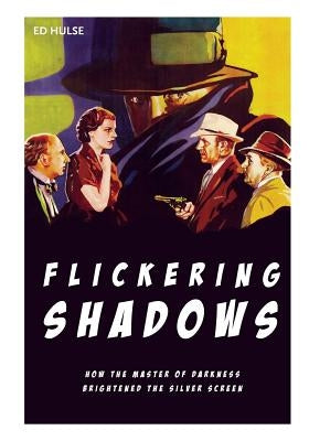 Flickering Shadows: How Pulpdom's Master of Darkness Brightened the Silver Screen by Hulse, Ed