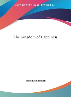 The Kingdom of Happiness by Krishnamurti, Jeddu