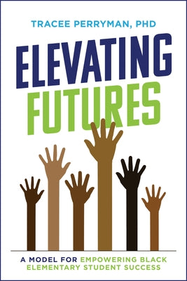 Elevating Futures: A Model for Empowering Black Elementary Student Success by Tracee Perryman