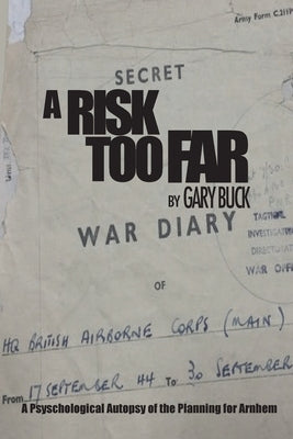 A Risk Too Far: A Psychological Autopsy of the Planning for Arnhem by Buck, Gary