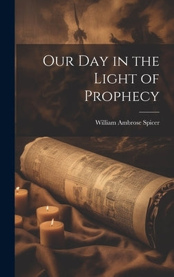Our Day in the Light of Prophecy by Spicer, William Ambrose 1866-