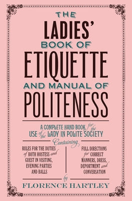 The Ladies' Book of Etiquette and Manual of Politeness by Hartley, Florence