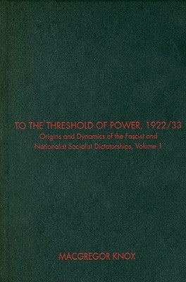 To the Threshold of Power, 1922/33: Origins and Dynamics of the Fascist and National Socialist Dictatorships by Knox, MacGregor